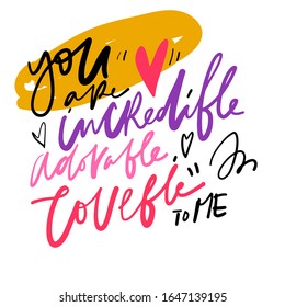 You are incredible, adorable, lovable to me. Compliment quote.. Hand lettering illustration for your design.