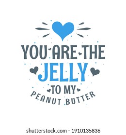You are the Jelly to my Peanut Butter - valentines day gift for Food lover