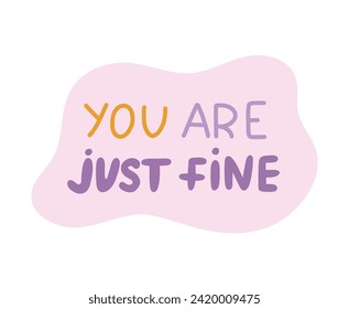 You are just fine. Handwritten lettering phrase about love for others, motivation for yourself. Cute inspirational and compliment quote in speech bubble. Doodle typography for sticker, poster, print.