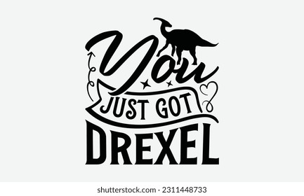 You Just Got Drexel - Dinosaur SVG Design, Handmade Calligraphy Vector Illustration, Greeting Card Template With Typography Text. svg