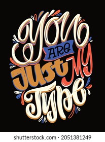 You are just my type. Hand drawn lettering quote in modern calligraphy style about life and love. Slogans for print and poster design. Vector