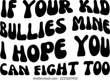 If you kid bullies mine I hope you can fight too Vector file, Stop bullies Svg design