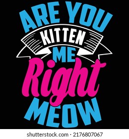 Are You Kitten Me Right Meow, Cat Lovers, Cat Lifestyle, Pet Lovers Vector File

