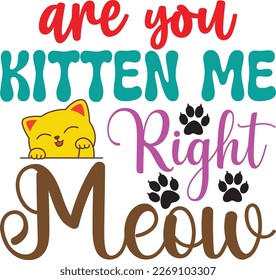 Are you kitten me right meow