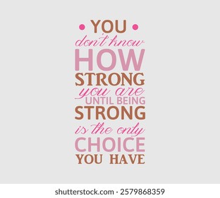 You Don’t Know How Strong You Are Until Being Strong Is The Only Choice You Have, Mom Quotes, Quotes about Mother, funny mom design, Mothers Day Design, Mother's day typographic t shirt design