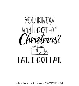 You know what i got for Christmas. Fat. i got fat. Funny Christmas text. Lettering. Hand drawn vector illustration. winter holiday design. Modern calligraphy