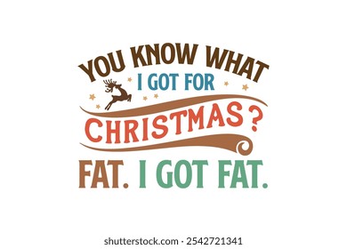 You know what I got for Christmas? Fat. I got Fat, Funny Christmas Quotes T Shirt Design