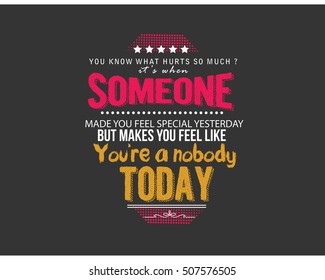 You know what hurts so much? It's when someone made you feel special yesterday, but makes you feel like you're a nobody today..love quote
