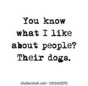 You know what I like about people? Their dogs. Dog lover quote design for t-shirt, poster.