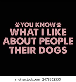 YOU KNOW WHAT I LIKE ABOUT PEOPLE THEIR DOGS  DOG T-SHIRT DESIGN,