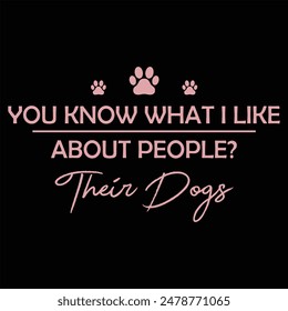 YOU KNOW WHAT I LIKE ABOUT PEOPLE THEIR DOGS  DOG T-SHIRT DESIGN,