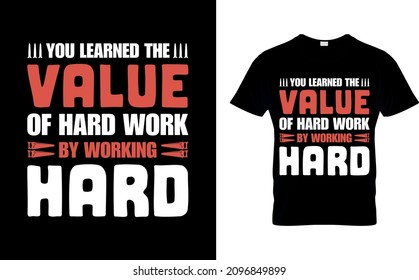 You learned the value of hard work by working hard