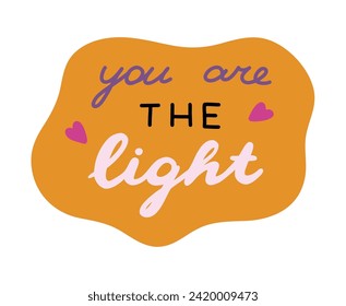 You are the light. Handwritten lettering phrase about love for others, motivation for yourself. Cute inspirational and compliment quote in speech bubble. Doodle typography for sticker, poster, print