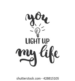You light up my life - hand drawn lettering phrase isolated on the white background. Fun brush ink inscription for photo overlays, greeting card or t-shirt print, poster design.