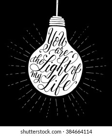 You are the light of my life. Vector inspirational romantic quote. Hand lettering phrase for love and wedding designs. Typographic element for print on T-shirt, bag, poster, invitation, phone case.