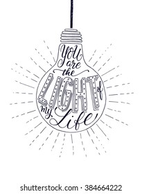 You are the light of my life. Vector inspirational romantic quote. Hand lettering phrase for love and wedding designs. Typographic element for print on T-shirt, bag, poster, invitation, phone case.