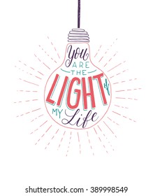 You are the light of my life. Vector inspirational romantic quote. Hand lettering phrase for love and wedding designs. Typographic element for print on T-shirt, bag, poster, invitation, phone case.