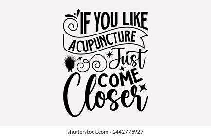 If You Like Acupuncture Just Come Closer- Porcupine t- shirt design, Handmade calligraphy vector Illustration for prints and bags, posters, cards, greeting card template with typography text eps, File