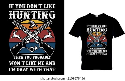 If You Don’t Like Hunting Then You Probably Won’t Like Me And I’m Okay With That - T-Shirt Design, Hunting Vector and typography T-Shirt.