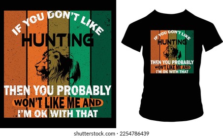 If you don’t like hunting then you probably won't like me and i'm ok with that t-shirt design 