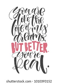 You are like the love of my dreams But better. You are Real. hand written calligraphic phrase. Hand drawn vector illustration, greeting card, design, logo. Black and white brush pen writing.
