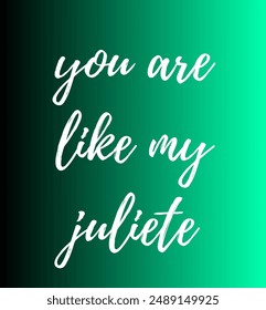 you are like my juliete Inspirational and motivational quotes, typography, fashion, art, designs: for prints, posters, cards, t shirt, coffee mug hoodies etc. 