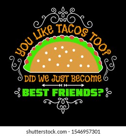You like tacos too, Did we just become best friend. Taco Quote and Slogan good for T-shirt Design.