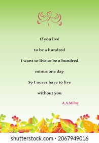 if you live to be a hundred. i want to live to be a hundred minus one day. so i never have to live without you -A. A. Milne quote