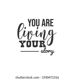 You Are Living Your Story. For fashion shirts, poster, gift, or other printing press. Motivation Quote. Inspiration Quote.