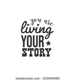 You are Living Your Story. For fashion shirts, poster, gift, or other printing press. Motivation Quote. Inspiration Quote.