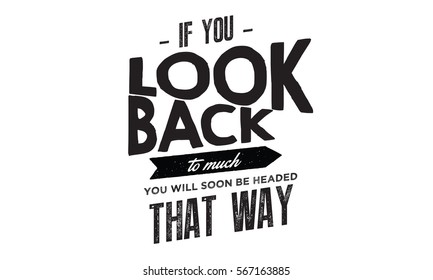 If you look back too much, you will soon be headed that way. Past quote