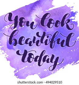 You look beautiful today - hand drawn lettering; inspirational phrase vector illustration; watercolor textured handwritten quote for love card, Valentine's card, inspirational poster in hipster style
