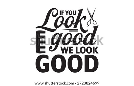 If you look good we look good- Barber T-shirt Design with stylish and detailed hand-drawn vector graphics, ideal for Cricut, Silhouette, and transparent white backgrounds.