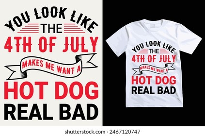 You Look Like The 4th Of July, Makes Me Want A Hot Dog Real Bad T-Shirt Design, USA Independence Day Typography 