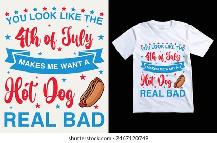 You Look Like The 4th Of July, Makes Me Want A Hot Dog Real Bad T-Shirt Design, USA Independence Day Typography 