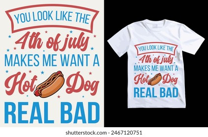 You Look Like The 4th Of July, Makes Me Want A Hot Dog Real Bad T-Shirt Design, USA Independence Day Typography 