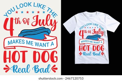 You Look Like The 4th Of July, Makes Me Want A Hot Dog Real Bad T-Shirt Design, USA Independence Day Typography 