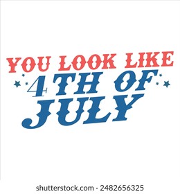 YOU LOOK LIKE THE 4TH OF JULY  4TH JULY DAY T-SHIRT DESIGN,