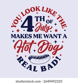 You Look Like The 4th Of July Makes Me Want A Hot Dog Real Bad. Happy 4th of July Independence Day