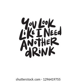 You look like i need another drink. Funny hand written saying. Vector