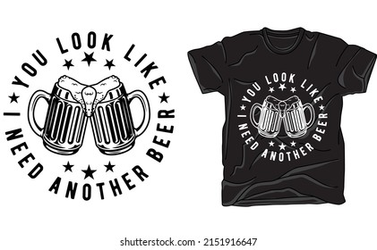 
You look like I need another beer t-shirt design for beer lover