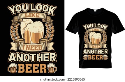 YOU LOOK LIKE I NEED ANOTHER BEER T-SHIRT DESIGN.