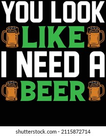 You Look Like I Need A Beer St. Patrick's Day Shirt Design