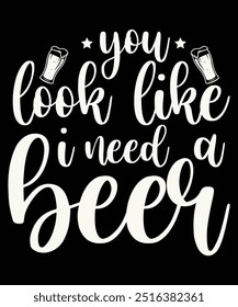 You Look Like I Need A Beer T-Shirt Design, Beer Design, Beer Mug Design, T-Shirt Design