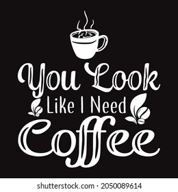 You Look like I need Coffee t shirt design