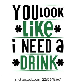 You Look Like I Need A Drink, St Patrick's day shirt print template, shamrock typography design for Ireland, Ireland culture irish traditional t-shirt design