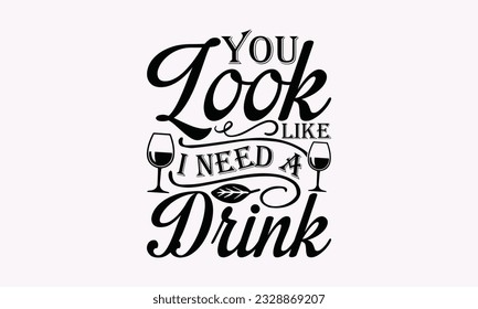 You Look Like I Need A Drink - Alcohol SVG Design, Cheer Quotes, Hand drawn lettering phrase, Isolated on white background.