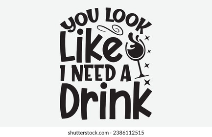 You Look Like I Need A Drink -Alcohol T-Shirt Design, Modern Calligraphy Hand Drawn Vintage Illustration With Hand-Lettering And Decoration Elements.