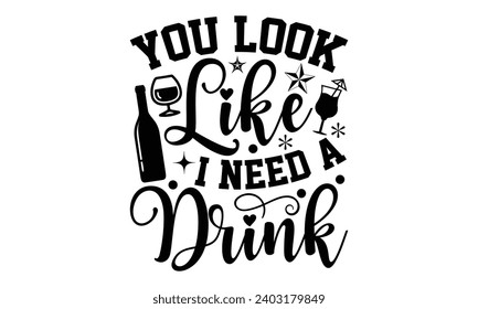 You Look Like I Need A Drink- Alcohol t- shirt design, Hand drawn lettering phrase for Cutting Machine, Silhouette Cameo, Cricut, Vector illustration Template.