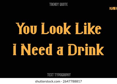You Look Like I Need a Drink  Modern Bold Typography Text Quotation For T-Shirt Designs